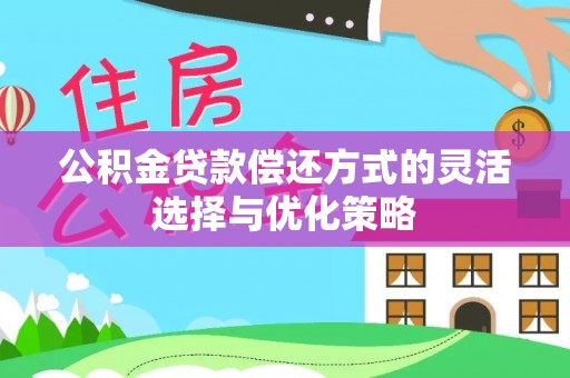 房县公积金贷款偿还方式的灵活选择与优化策略