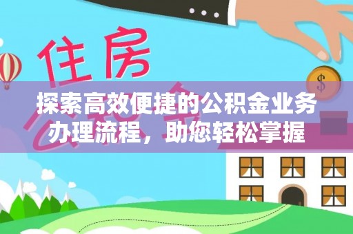 房县探索高效便捷的公积金业务办理流程，助您轻松掌握