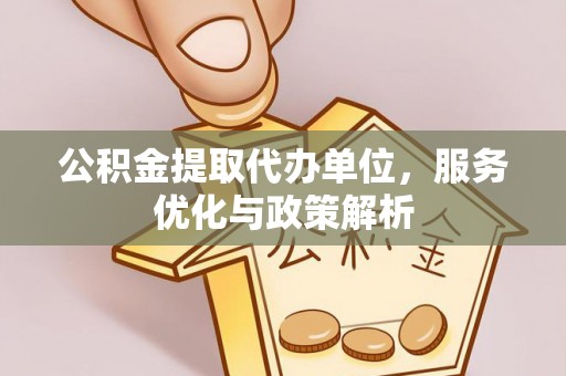 房县公积金提取代办单位，服务优化与政策解析