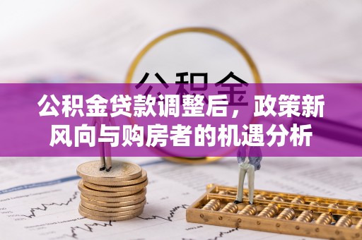 房县公积金贷款调整后，政策新风向与购房者的机遇分析