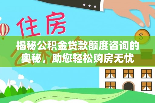 房县揭秘公积金贷款额度咨询的奥秘，助您轻松购房无忧
