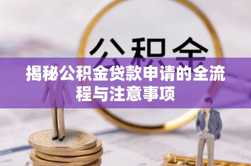 房县揭秘公积金贷款申请的全流程与注意事项