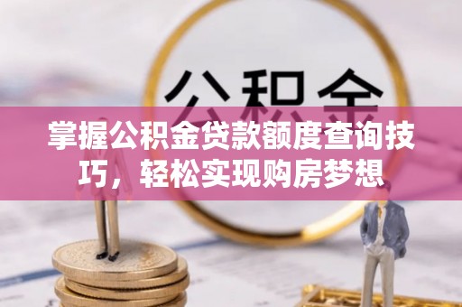 房县掌握公积金贷款额度查询技巧，轻松实现购房梦想