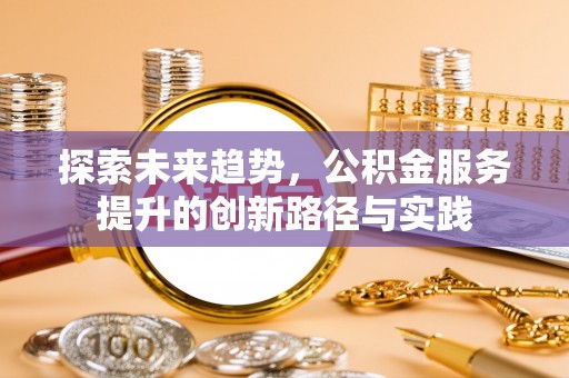 房县探索未来趋势，公积金服务提升的创新路径与实践