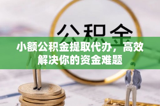 房县小额公积金提取代办，高效解决你的资金难题