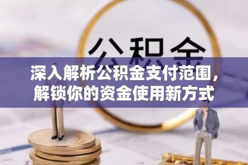 房县深入解析公积金支付范围，解锁你的资金使用新方式