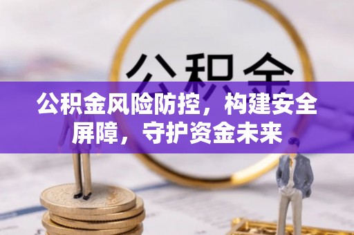 房县公积金风险防控，构建安全屏障，守护资金未来