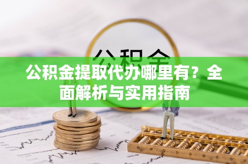 房县公积金提取代办哪里有？全面解析与实用指南