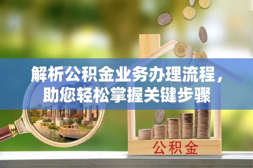 房县解析公积金业务办理流程，助您轻松掌握关键步骤