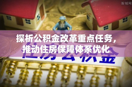房县探析公积金改革重点任务，推动住房保障体系优化