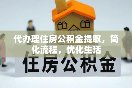房县代办理住房公积金提取，简化流程，优化生活