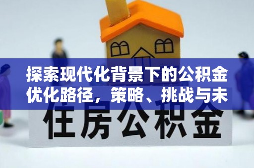 房县探索现代化背景下的公积金优化路径，策略、挑战与未来展望