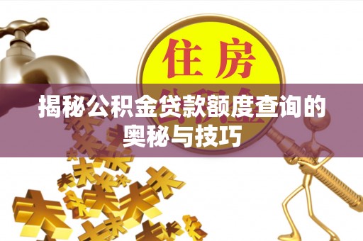 房县揭秘公积金贷款额度查询的奥秘与技巧