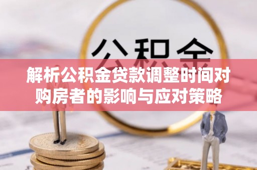 房县解析公积金贷款调整时间对购房者的影响与应对策略