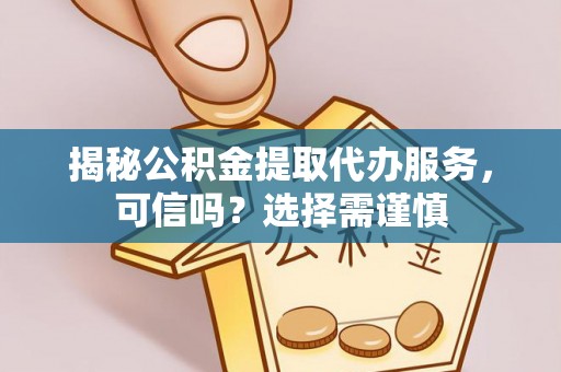 房县揭秘公积金提取代办服务，可信吗？选择需谨慎