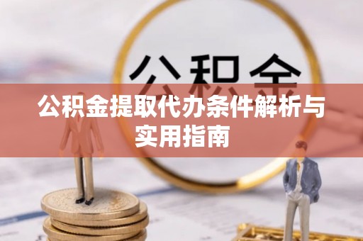 房县公积金提取代办条件解析与实用指南