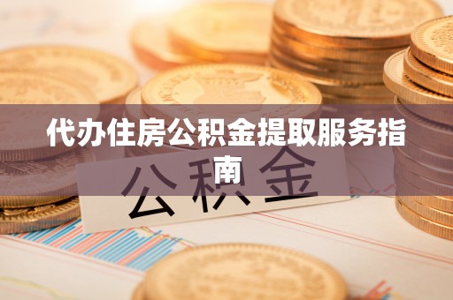 房县代办住房公积金提取服务指南